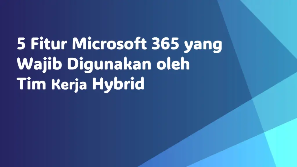 5 itur microsoft 365 yang wajib digunakan oleh tim kerja hybrid
